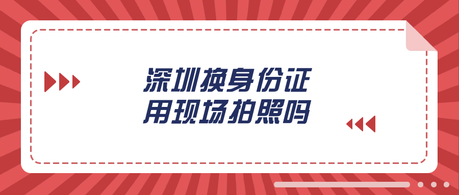 深圳换身份证不用现场拍照吗