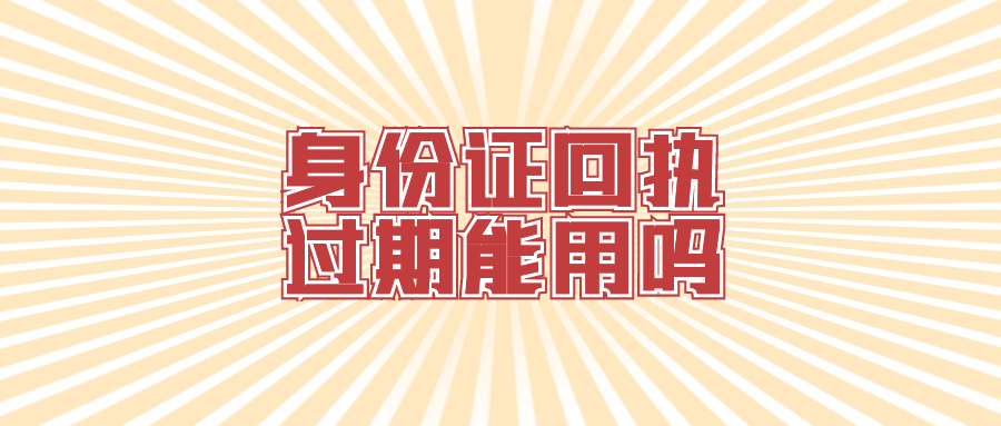 之前的身份证回执过期了还能用吗