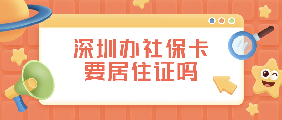 在深圳办社保卡需要居住证吗