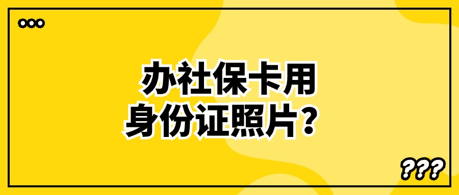 现在办理社保卡是直接用身份证照片吗