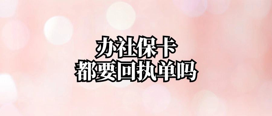 线上线下办理社保卡都是需要回执的吗