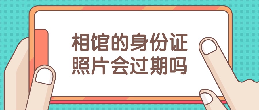 相馆拍的身份证照片会过期吗