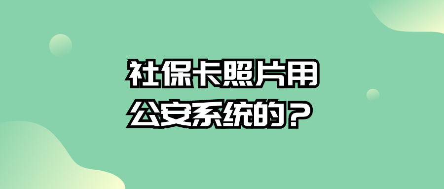 银行社保卡制卡是用的公安系统上的照片吗