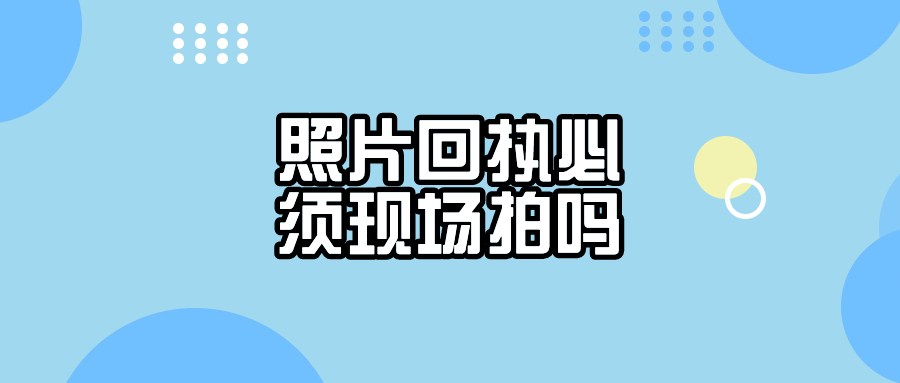 照片回执必须现场拍照吗