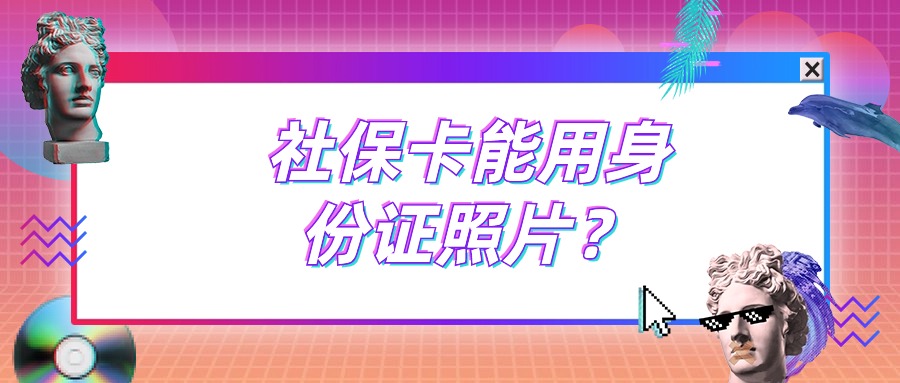 网点办社保卡可以用身份证的照片吗