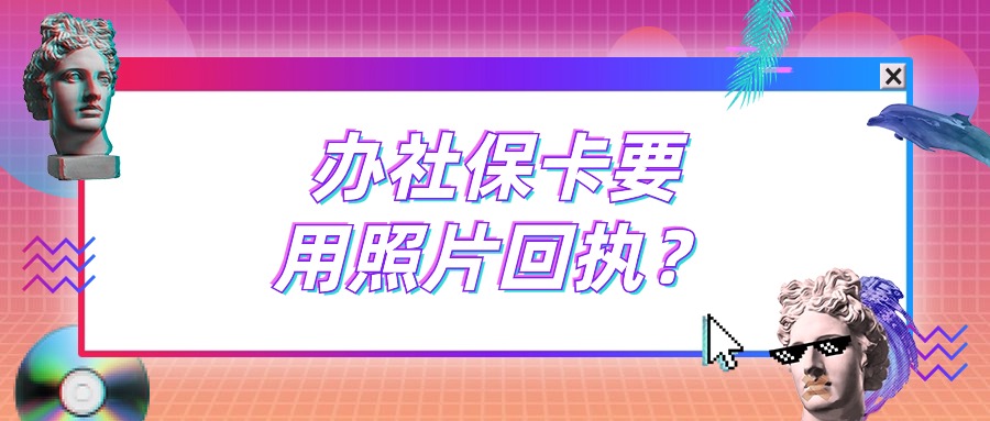 为什么办理社保卡需要照片回执单呢
