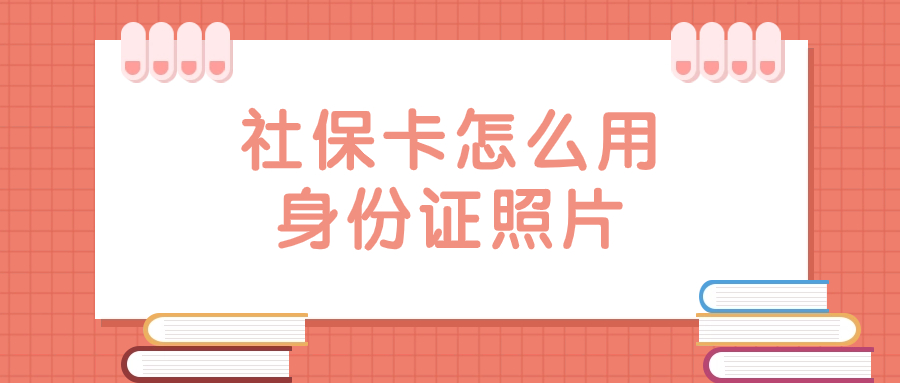 社保卡怎么使用身份证上的照片