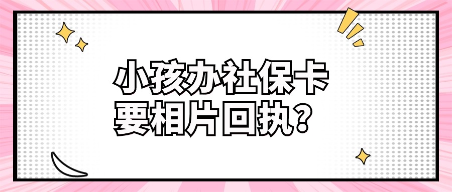 小孩首次办社保卡要相片回执吗