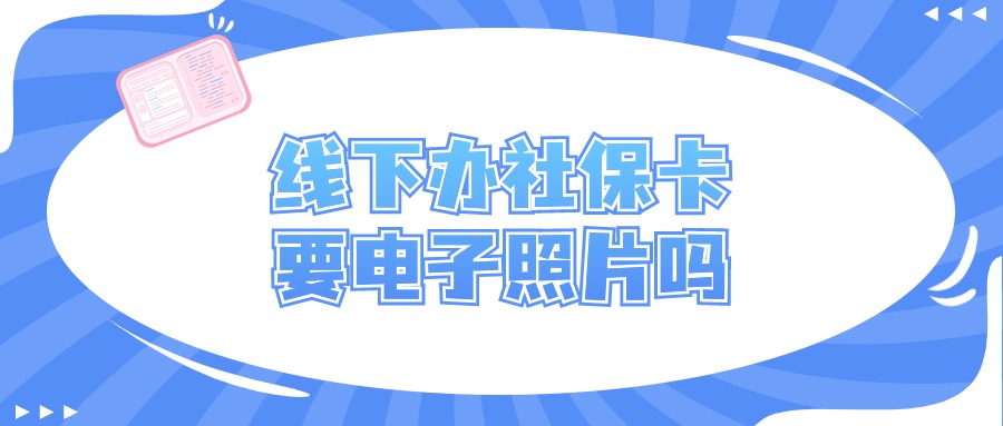 线下办理社保卡需要电子照片吗
