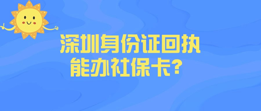 深圳身份证回执可以用于社保卡么