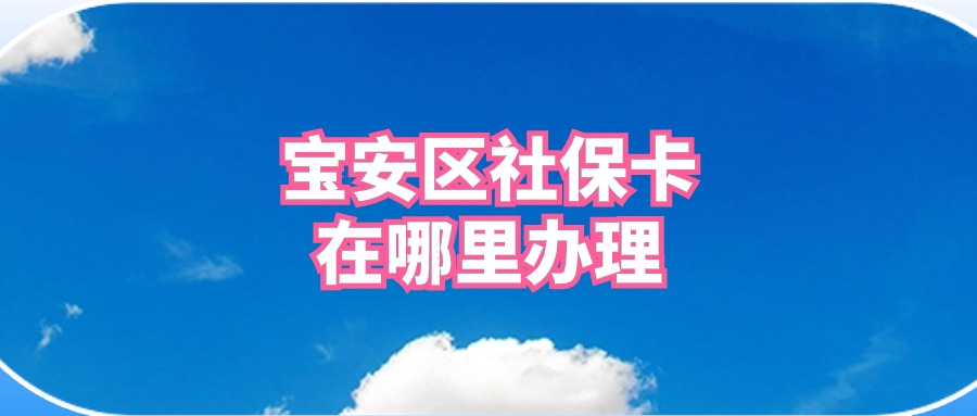 宝安区社保卡在哪里办理的