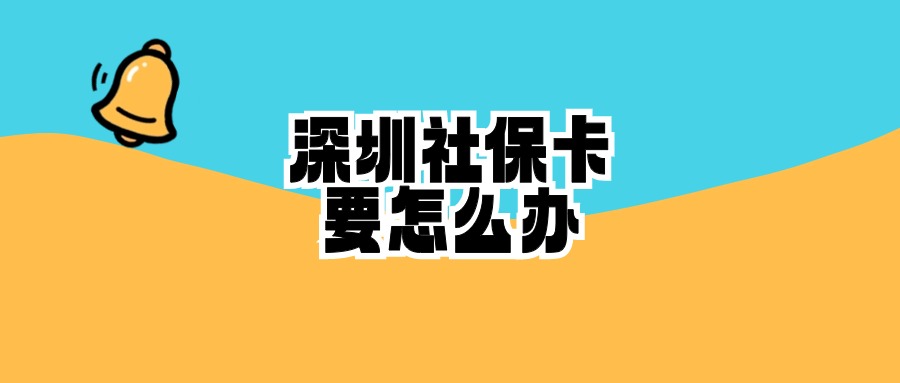 深圳社保已经买了,要怎么办社保卡