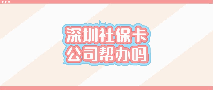 深圳社保卡公司能帮忙办理吗