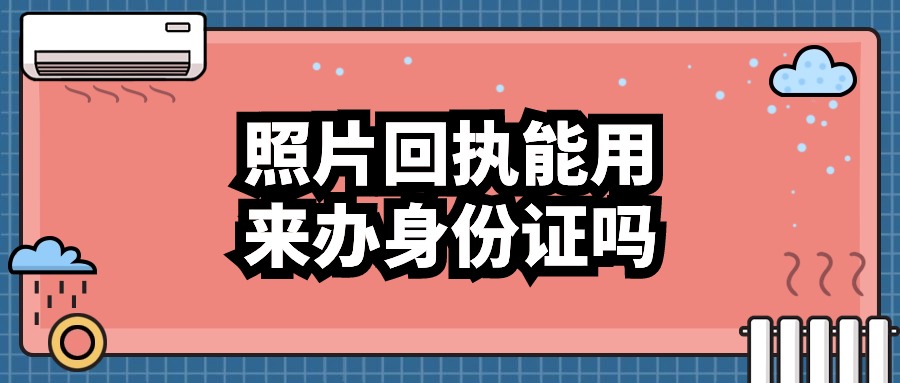 照片回执可以用来办理身份证吗