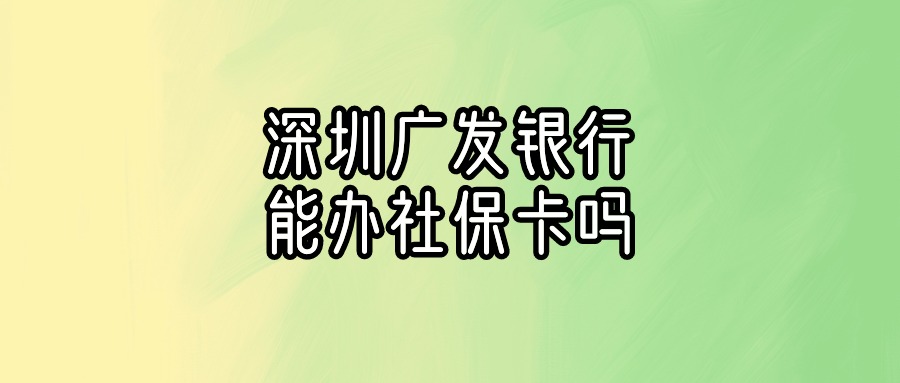 深圳广发银行能办社保卡吗