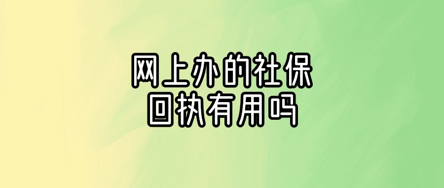 在网上办理的社保回执有没有用
