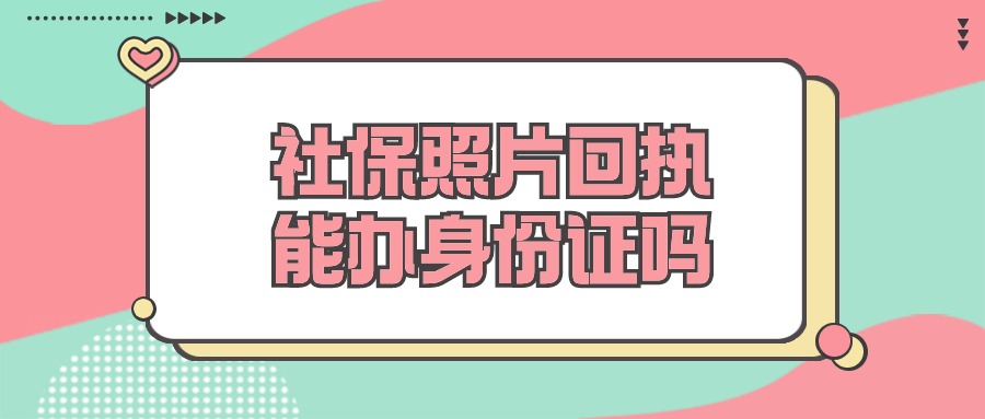 社保照片回执可以办理身份证