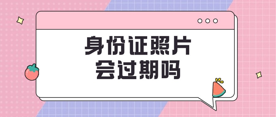 照相馆拍的身份证照片会过期吗