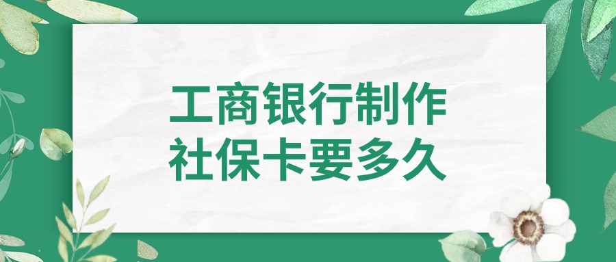 工商银行制作社保卡要多久