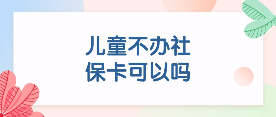 儿童不办社保卡可以吗