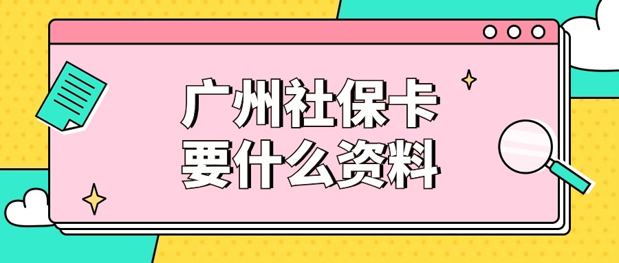 广州社保卡制卡要准备什么资料