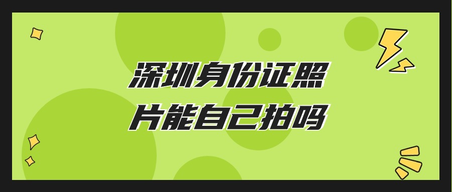 深圳身份证照可以自己拍吗