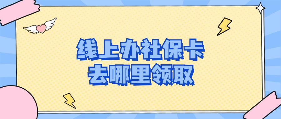 社保卡线上办理去哪里领