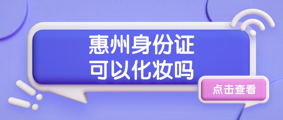 惠州身份证照片可以化妆吗