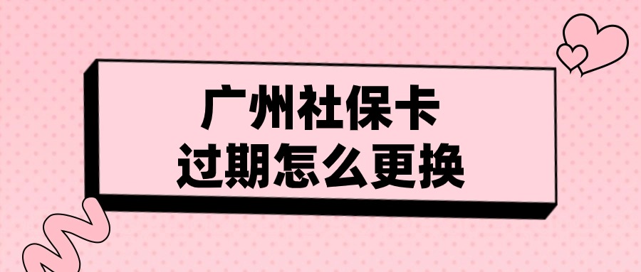 广州社保卡过期了怎么更换