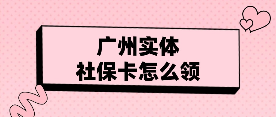 广州社保卡怎么领取实体卡