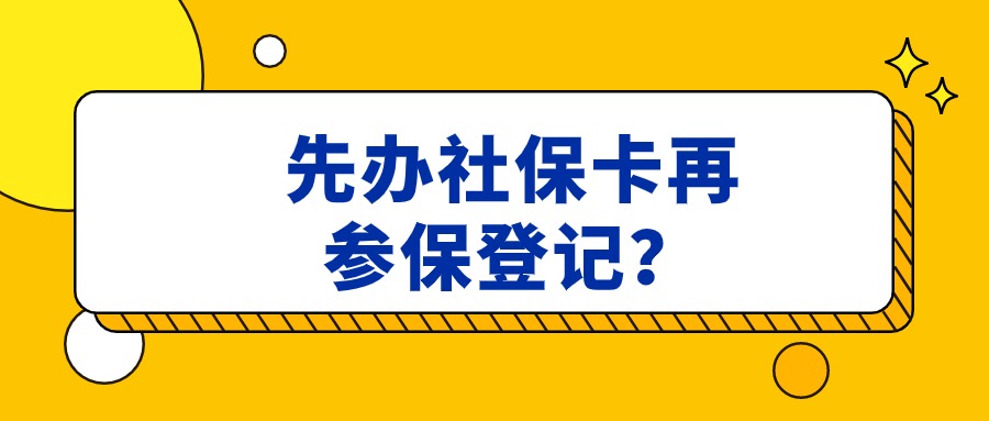 先办社保卡再参保登记可以吗