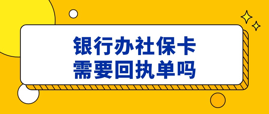 在银行办新社保卡需要回执吗