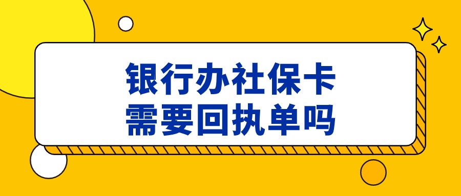 在银行办新社保卡需要回执吗