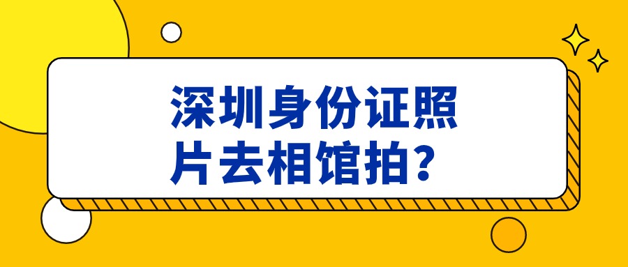 深圳办身份证还要去照相馆拍照吗