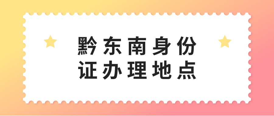 黔东南身份证办理地点