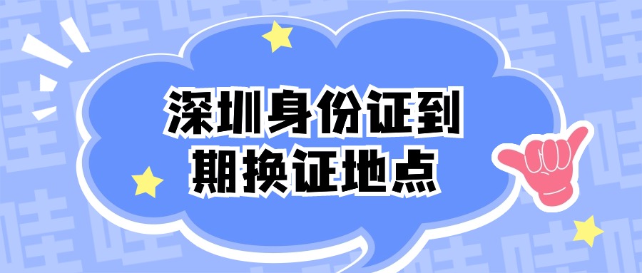 深圳身份证到期换证地点