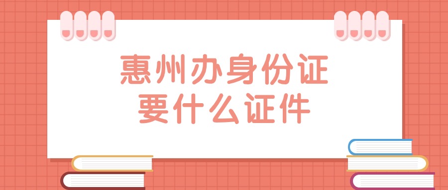 惠州办身份证需要什么证件