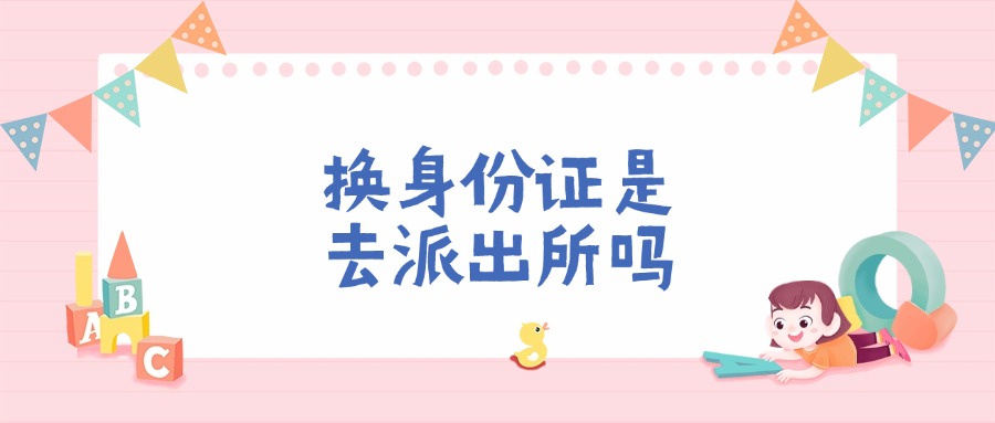 换身份证是去派出所吗