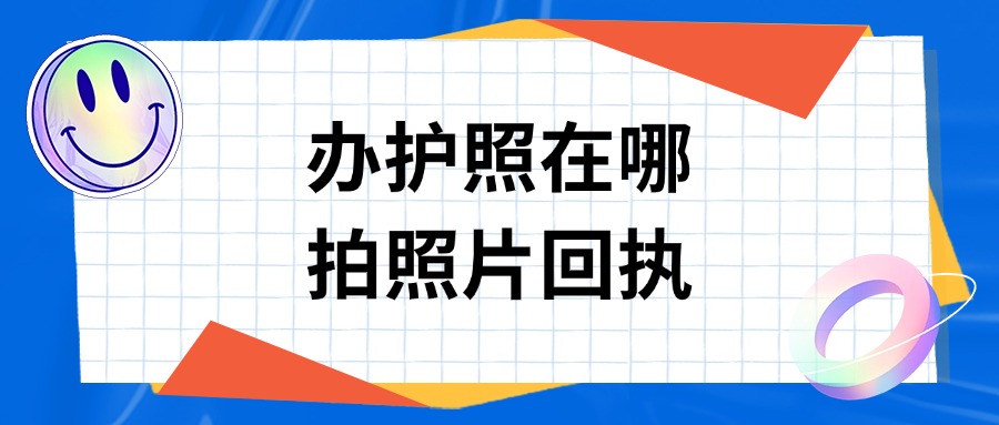 办理护照在哪里弄照片回执呢