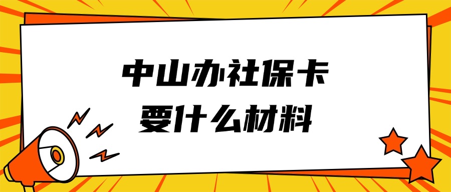 在中山办理社保卡需要什么资料？