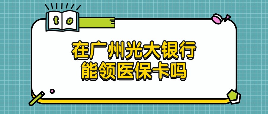 在广州光大银行可以领医保卡吗