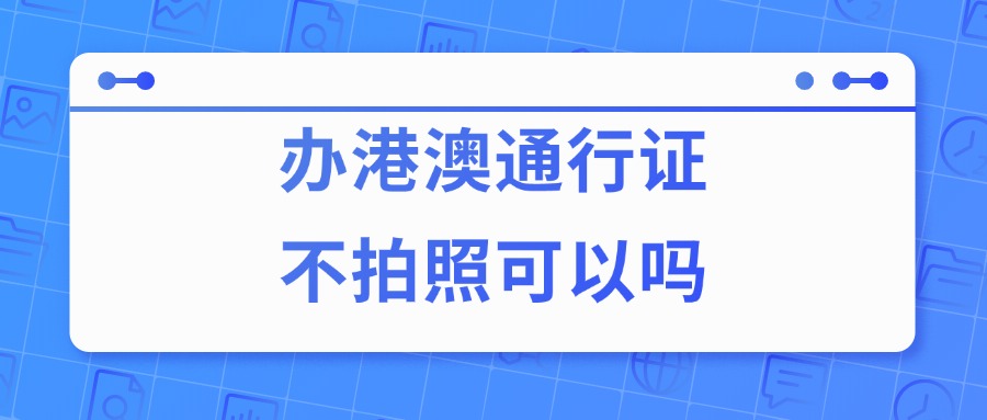 办理港澳通行证不拍照可以吗