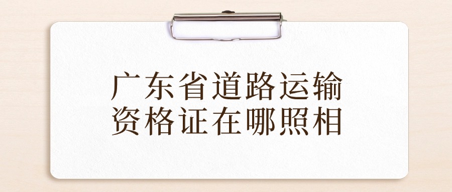 广东省道路运输从业资格证在哪里照相