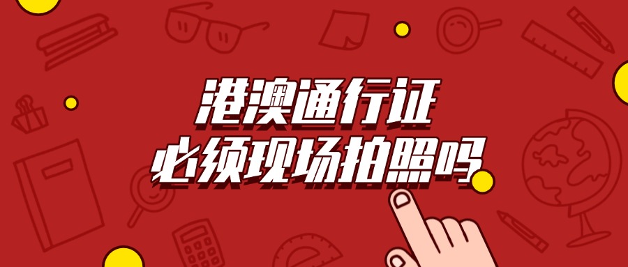 港澳通行证必须现场拍照吗
