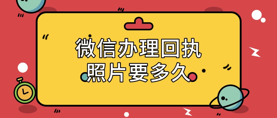 微信办理回执照片要多久