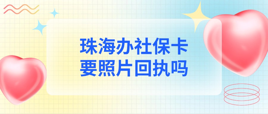 珠海户籍办社保卡要照片回执吗