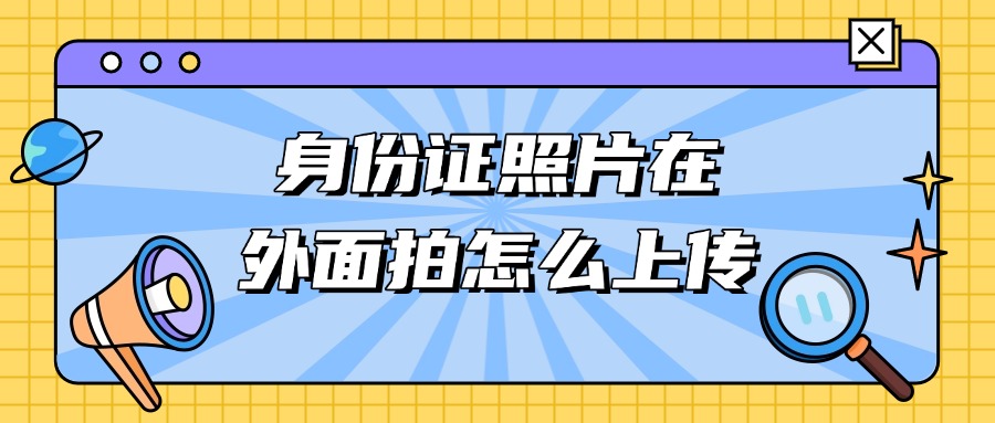 身份证照片在外面拍怎么上传
