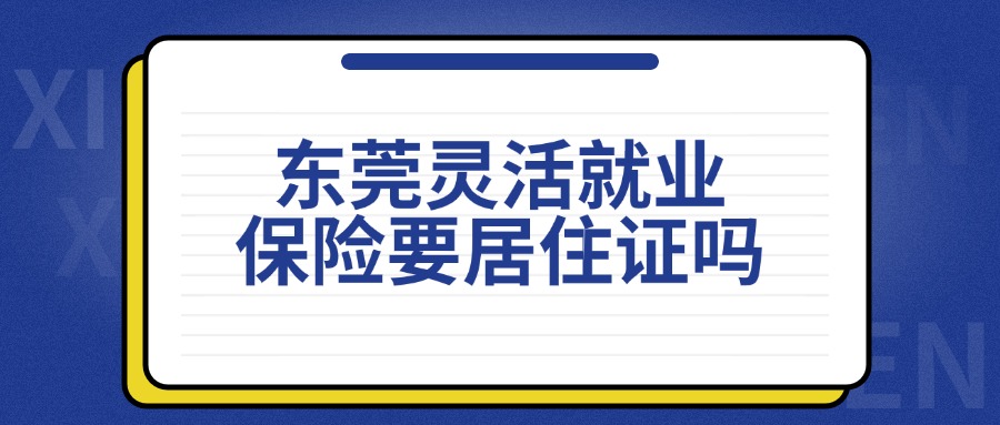 东莞灵活就业保险需要居住证吗