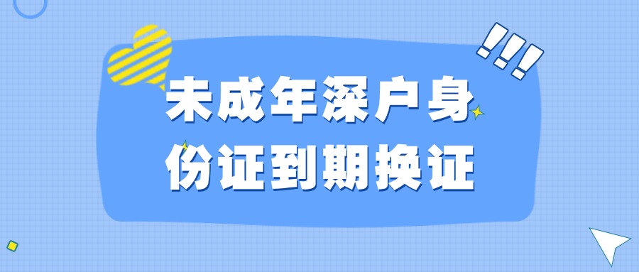 未成年深户身份证到期怎么换证