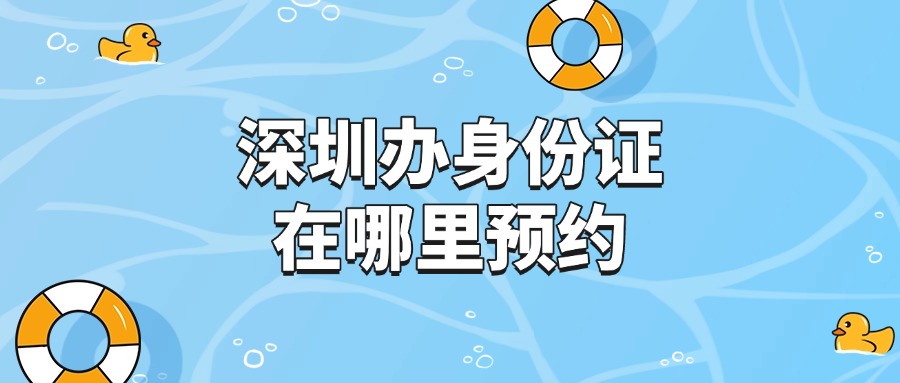 深圳办身份证在哪里预约